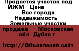 Продается участок под ИЖМ › Цена ­ 500 000 - Все города Недвижимость » Земельные участки продажа   . Московская обл.,Дубна г.